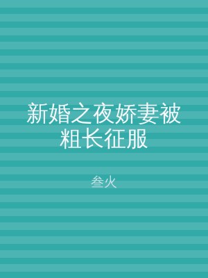 新婚之夜娇妻被粗长征服