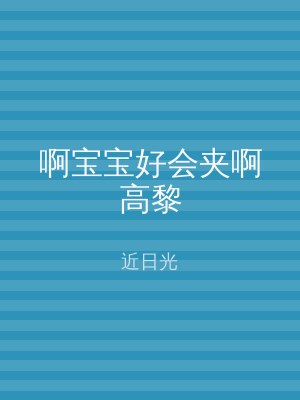 啊宝宝好会夹啊高黎