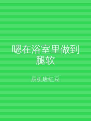 嗯在浴室里做到腿软
