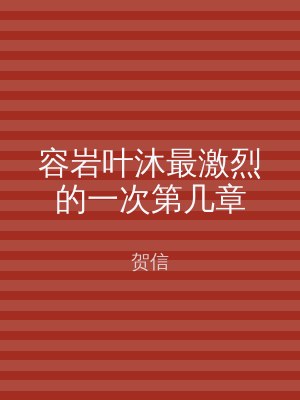 容岩叶沐最激烈的一次第几章