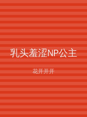 乳头羞涩NP公主