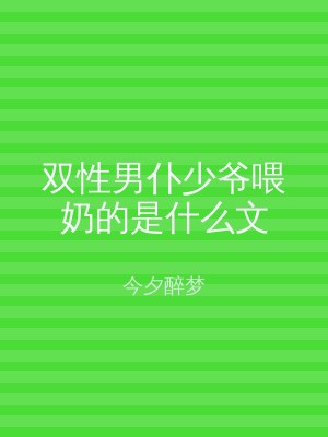 双性男仆少爷喂奶的是什么文