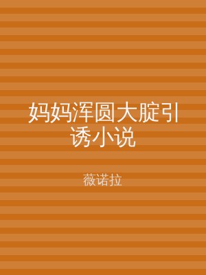 妈妈浑圆大腚引诱小说