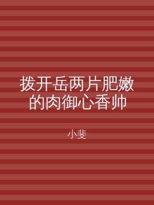 拨开岳两片肥嫩的肉御心香帅
