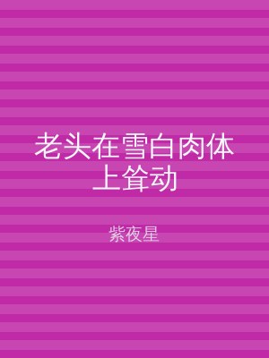 老头在雪白肉体上耸动