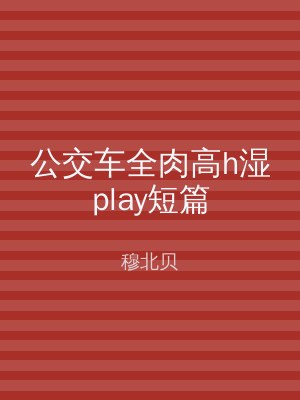 公交车全肉高h湿play短篇