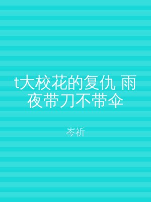 t大校花的复仇 雨夜带刀不带伞