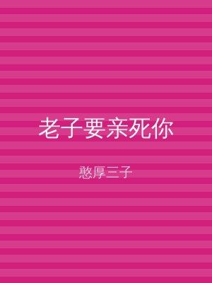 老子要亲死你
