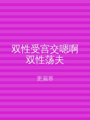 双性受宫交嗯啊双性荡夫