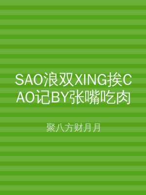 SAO浪双XING挨CAO记BY张嘴吃肉