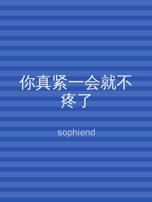 你真紧一会就不疼了