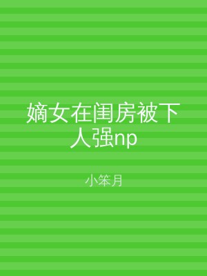 嫡女在闺房被下人强np