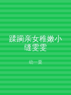 蹂躏亲女稚嫩小缝雯雯