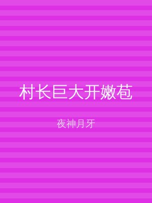 村长巨大开嫩苞
