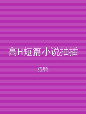 高H短篇小说抽插