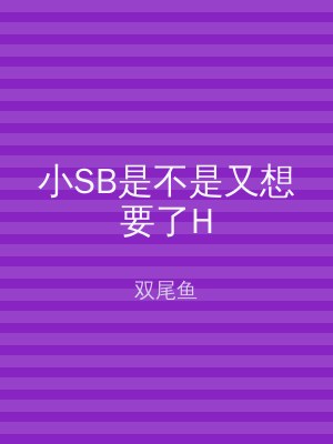 小SB是不是又想要了H