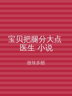 宝贝把腿分大点 医生 小说