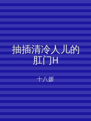 抽插清冷人儿的肛门H