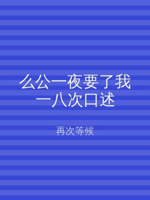 么公一夜要了我一八次口述