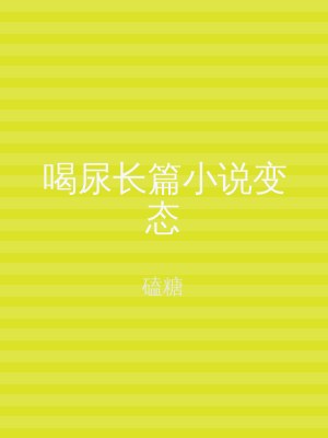 喝尿长篇小说变态