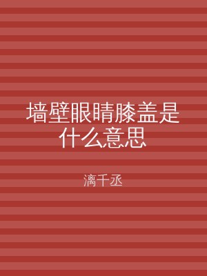 墙壁眼睛膝盖是什么意思