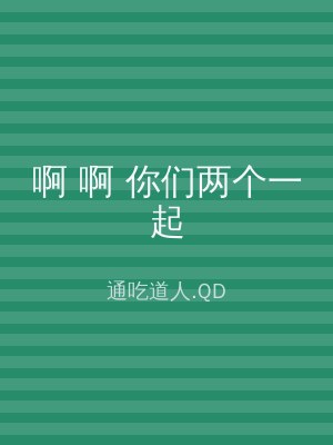 啊 啊 你们两个一起