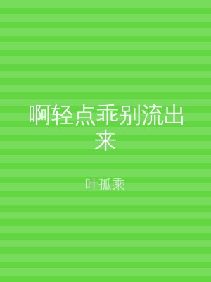 啊轻点乖别流出来