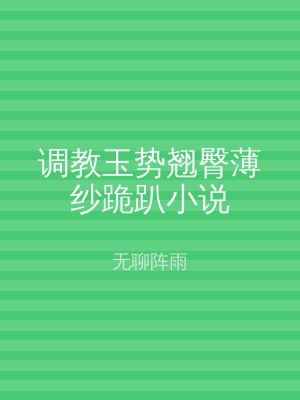 调教玉势翘臀薄纱跪趴小说