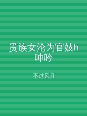 贵族女沦为官妓h呻吟