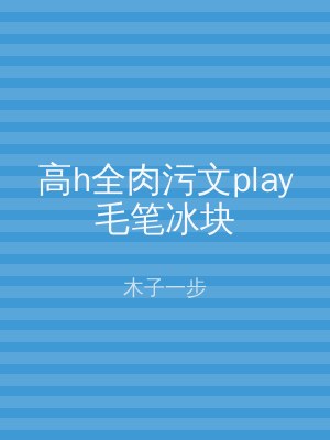 高h全肉污文play毛笔冰块