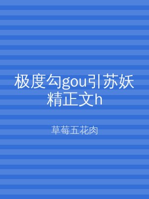 极度勾gou引苏妖精正文h