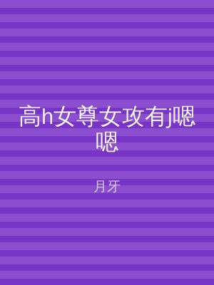 高h女尊女攻有j嗯嗯