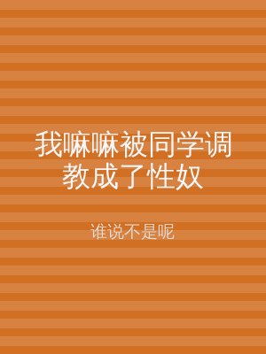 我嘛嘛被同学调教成了性奴