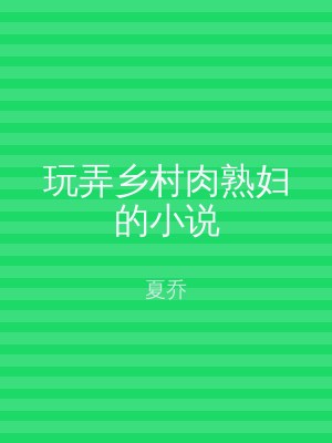玩弄乡村肉熟妇的小说
