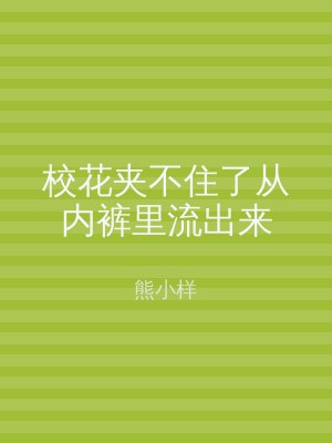 校花夹不住了从内裤里流出来