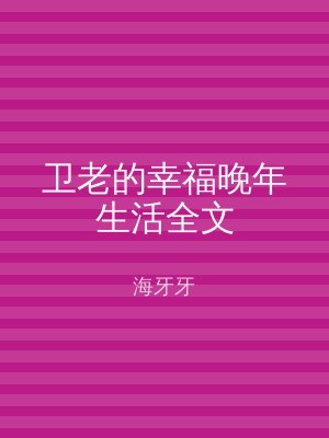 卫老的幸福晚年生活全文