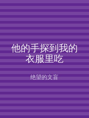 他的手探到我的衣服里吃