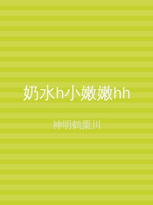 奶水h小嫩嫩hh