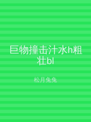 巨物撞击汁水h粗壮bl