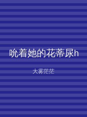 吮着她的花蒂尿h