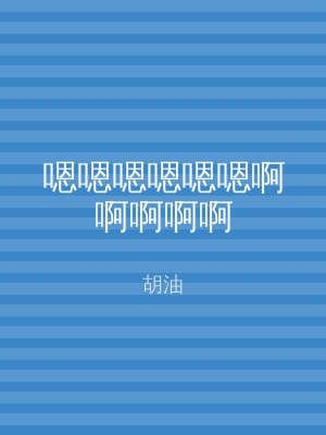 嗯嗯嗯嗯嗯嗯啊啊啊啊啊