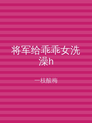 将军给乖乖女洗澡h