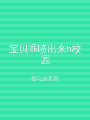 宝贝乖喷出来h校园