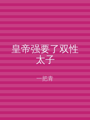 皇帝强要了双性太子