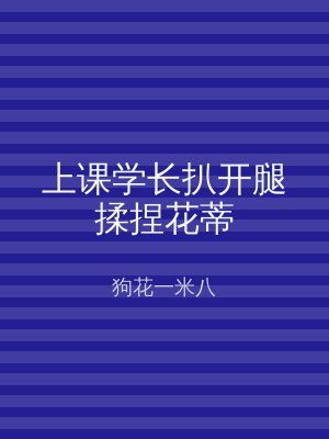 上课学长扒开腿揉捏花蒂