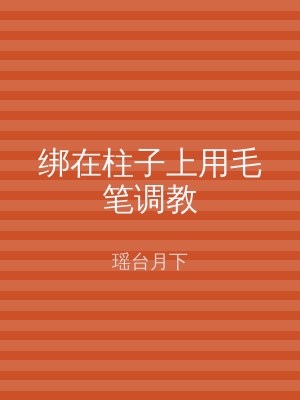 绑在柱子上用毛笔调教