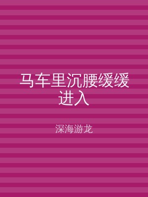 马车里沉腰缓缓进入