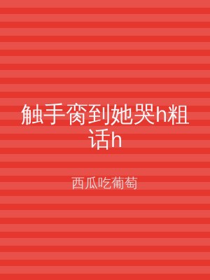触手脔到她哭h粗话h