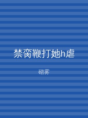 禁脔鞭打她h虐