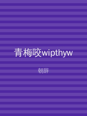 青梅咬wipthyw
